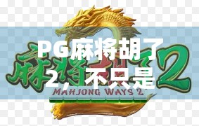 PG麻将胡了2，不只是游戏，更是年轻人的社交新宠！