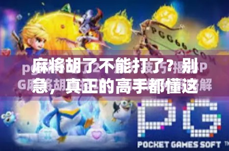 麻将胡了不能打了？别急，真正的高手都懂这3个停手智慧！