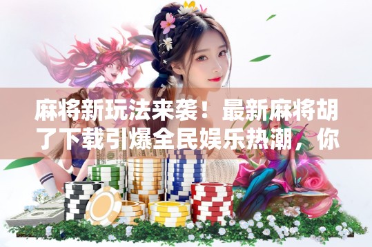 麻将新玩法来袭！最新麻将胡了下载引爆全民娱乐热潮，你还在等什么？