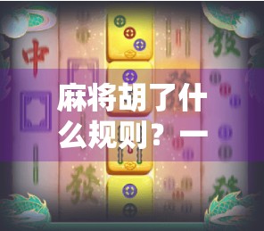 麻将胡了什么规则？一文讲清新手必懂的胡牌逻辑！