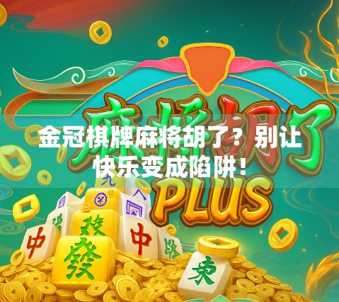 金冠棋牌麻将胡了？别让快乐变成陷阱！