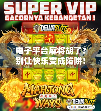 电子平台麻将胡了？别让快乐变成陷阱！