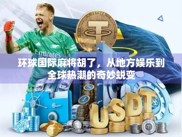 环球国际麻将胡了，从地方娱乐到全球热潮的奇妙蜕变