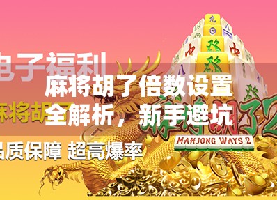 麻将胡了倍数设置全解析，新手避坑指南与高手进阶秘籍！