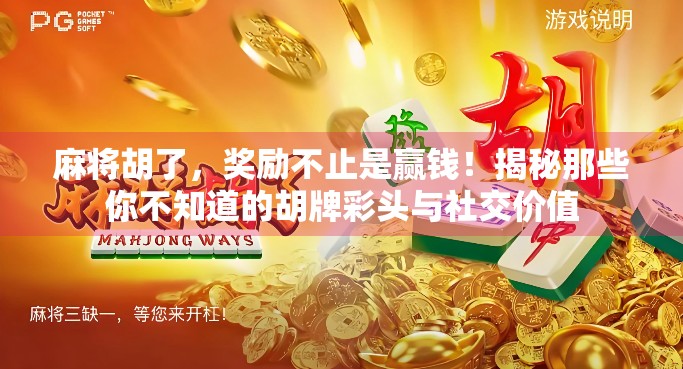 麻将胡了，奖励不止是赢钱！揭秘那些你不知道的胡牌彩头与社交价值