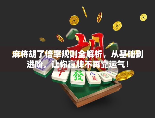 麻将胡了倍率规则全解析，从基础到进阶，让你赢牌不再靠运气！
