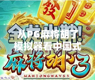 从PG麻将胡了模拟器看中国式休闲娱乐的进化逻辑