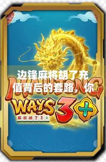 边锋麻将胡了充值背后的套路，你以为在玩牌，其实是在被收割？