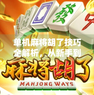单机麻将胡了技巧全解析，从新手到高手，只需掌握这5个核心策略！