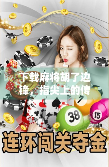 下载麻将胡了边锋，指尖上的传统娱乐，为何越来越多人爱不释手？