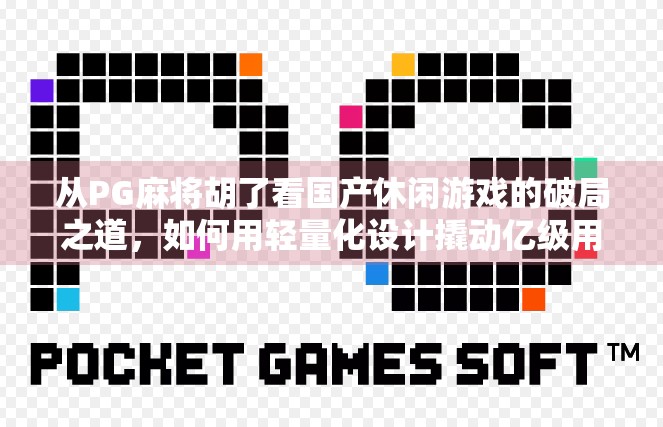 从PG麻将胡了看国产休闲游戏的破局之道，如何用轻量化设计撬动亿级用户市场？