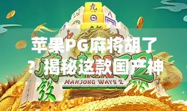 苹果PG麻将胡了？揭秘这款国产神作如何用AI颠覆传统游戏体验！