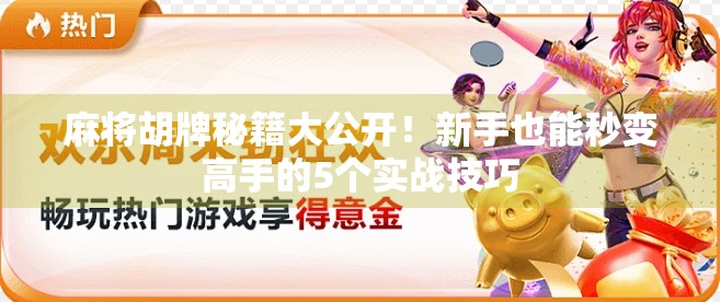 麻将胡牌秘籍大公开！新手也能秒变高手的5个实战技巧