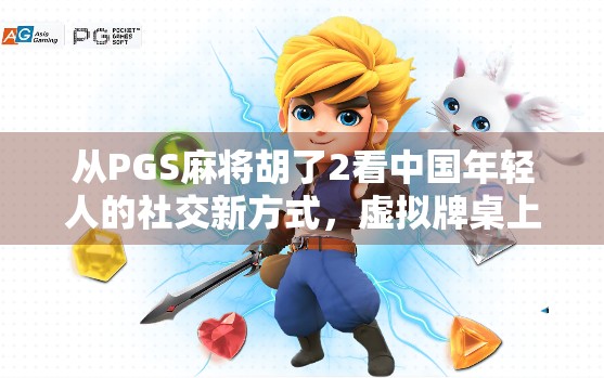 从PGS麻将胡了2看中国年轻人的社交新方式，虚拟牌桌上的真实情感连接