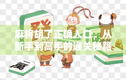 麻将胡了正确入口，从新手到高手的通关秘籍，你真的懂吗？