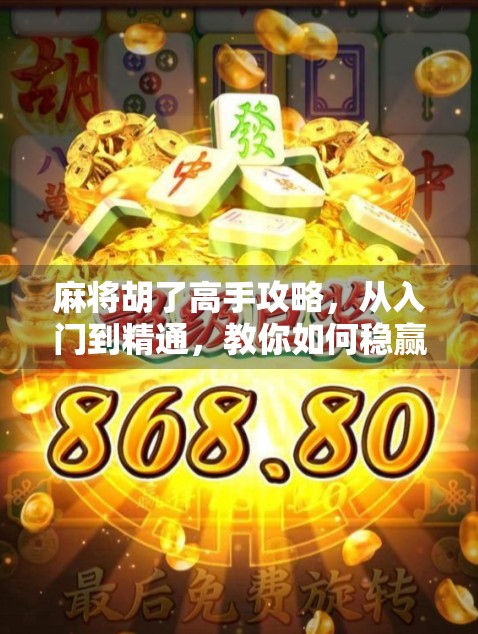 麻将胡了高手攻略，从入门到精通，教你如何稳赢不输！