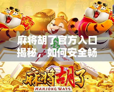 麻将胡了官方入口揭秘，如何安全畅玩这款国民级休闲游戏？