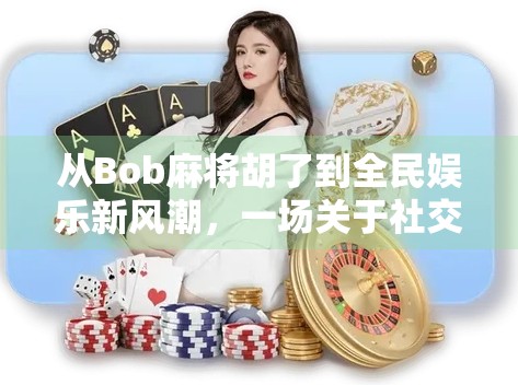 从Bob麻将胡了到全民娱乐新风潮，一场关于社交与情绪释放的数字革命