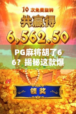 PG麻将胡了66？揭秘这款爆火游戏背后的真相与玩家真实体验