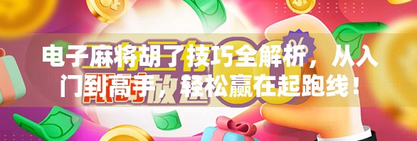电子麻将胡了技巧全解析，从入门到高手，轻松赢在起跑线！