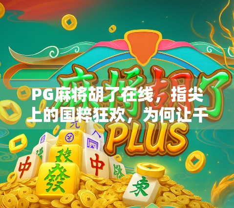 PG麻将胡了在线，指尖上的国粹狂欢，为何让千万玩家欲罢不能？