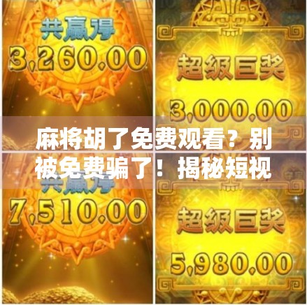 麻将胡了免费观看？别被免费骗了！揭秘短视频平台的套路陷阱