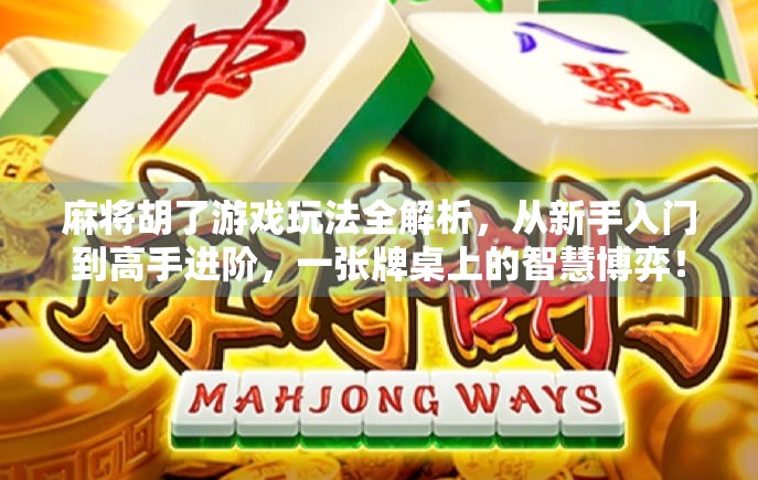麻将胡了游戏玩法全解析，从新手入门到高手进阶，一张牌桌上的智慧博弈！