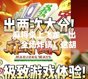 麻将桌上飞龙一出，全场炸锅！这胡法到底有多神？