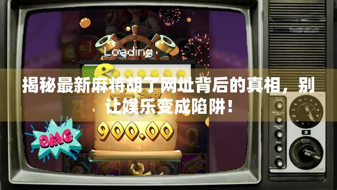 揭秘最新麻将胡了网址背后的真相，别让娱乐变成陷阱！