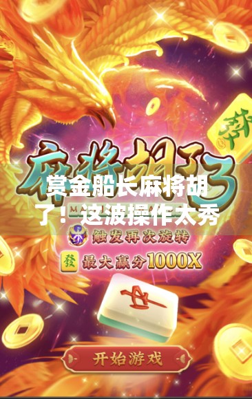 赏金船长麻将胡了！这波操作太秀，网友，赢麻了！