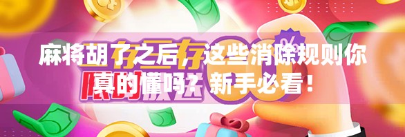 麻将胡了之后，这些消除规则你真的懂吗？新手必看！