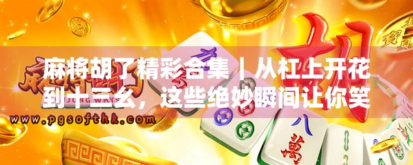 麻将胡了精彩合集｜从杠上开花到十三幺，这些绝妙瞬间让你笑出腹肌！