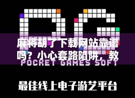 麻将胡了下载网站靠谱吗？小心套路陷阱，教你如何安全玩转线上麻将！