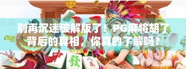 别再沉迷破解版了！PG麻将胡了背后的真相，你真的了解吗？