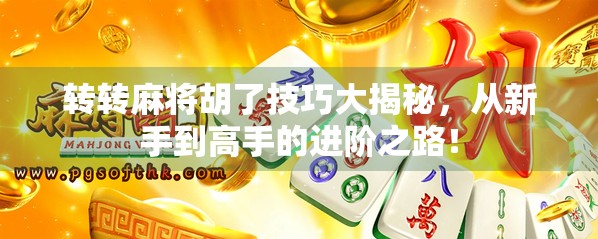 转转麻将胡了技巧大揭秘，从新手到高手的进阶之路！