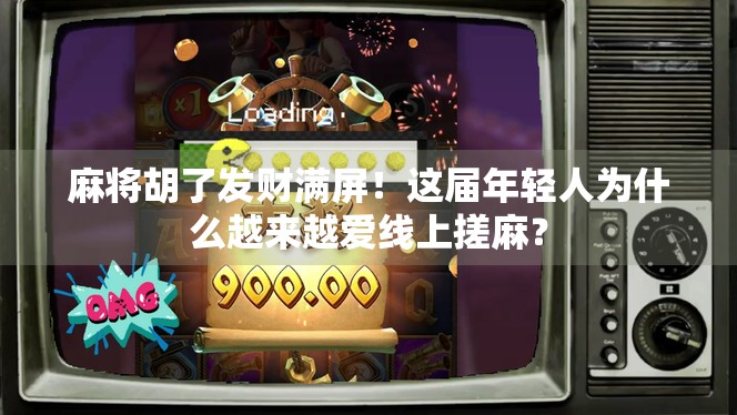 麻将胡了发财满屏！这届年轻人为什么越来越爱线上搓麻？