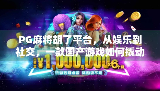 PG麻将胡了平台，从娱乐到社交，一款国产游戏如何撬动亿万玩家的心？