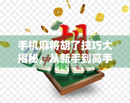 手机麻将胡了技巧大揭秘，从新手到高手的进阶之路，轻松赢在起跑线！