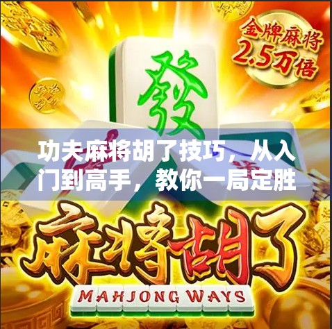 功夫麻将胡了技巧，从入门到高手，教你一局定胜负的实战秘籍！