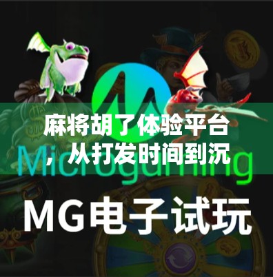 麻将胡了体验平台，从打发时间到沉浸式文化之旅的奇妙转变