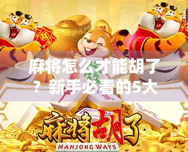麻将怎么才能胡了？新手必看的5大技巧+心理战指南，让你从听牌王变成胡牌侠！