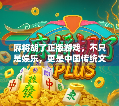 麻将胡了正版游戏，不只是娱乐，更是中国传统文化的数字传承