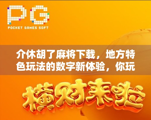 介休胡了麻将下载，地方特色玩法的数字新体验，你玩过吗？