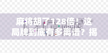 麻将胡了128倍！这局牌到底有多离谱？揭秘爆冷门背后的玄机