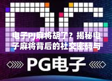 电子PJ麻将胡了？揭秘电子麻将背后的社交密码与心理陷阱！