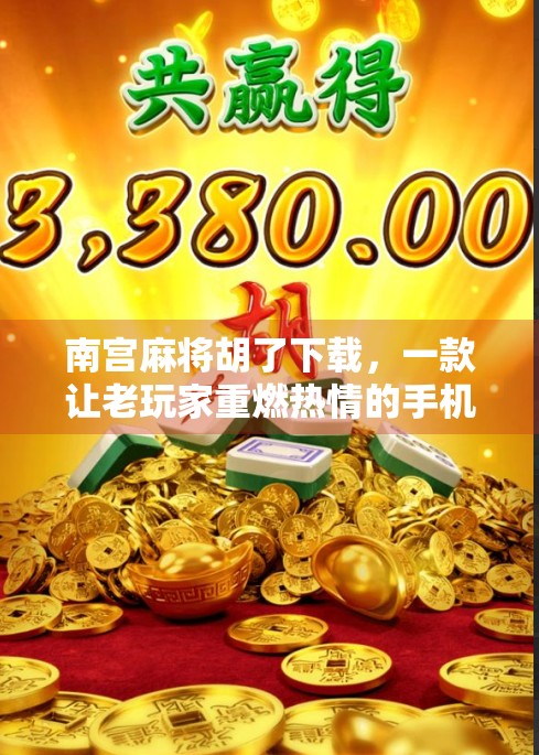 南宫麻将胡了下载，一款让老玩家重燃热情的手机麻将新体验！