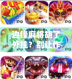 边锋麻将胡了外挂？别让作弊毁了你的牌桌快乐！