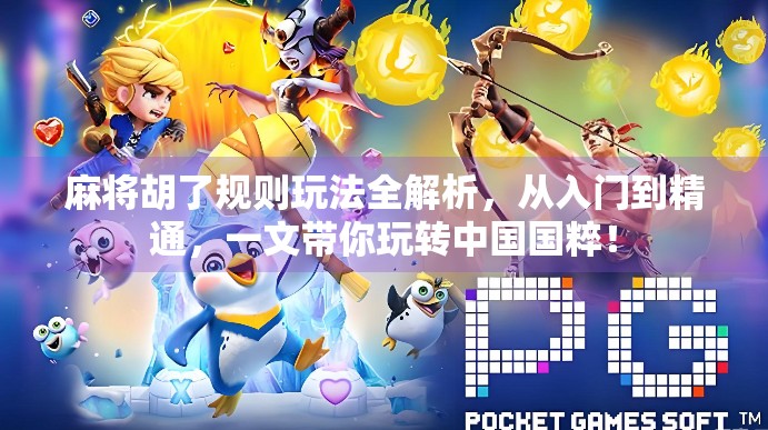 麻将胡了规则玩法全解析，从入门到精通，一文带你玩转中国国粹！