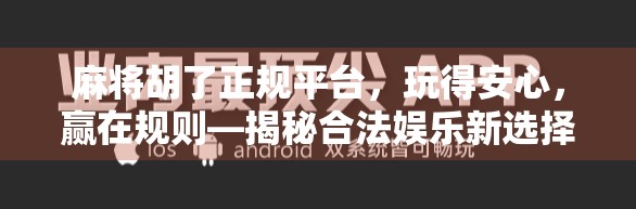 麻将胡了正规平台，玩得安心，赢在规则—揭秘合法娱乐新选择