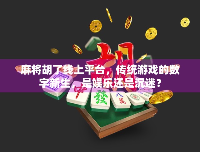 麻将胡了线上平台，传统游戏的数字新生，是娱乐还是沉迷？